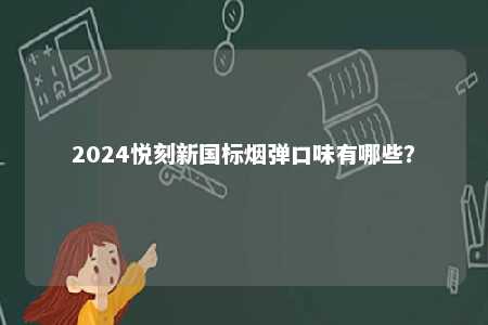 2024悦刻新国标烟弹口味有哪些
？ 